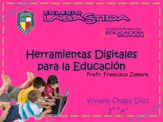 Herramientas Digitales
  para la Educación
            Profr. Francisco Zamora



           Viviana Chapa Díaz
                 3° “A”
 