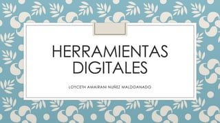 HERRAMIENTAS
DIGITALES
LOYCETH AMAIRANI NUÑEZ MALDOANADO
 