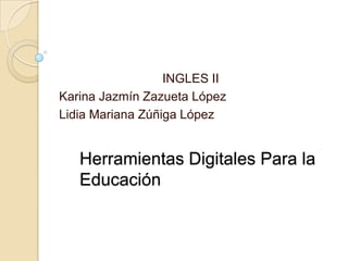 INGLES II
Karina Jazmín Zazueta López
Lidia Mariana Zúñiga López

Herramientas Digitales Para la
Educación

 
