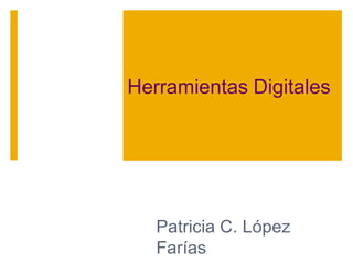 Herramientas Digitales
Patricia C. López
Farías
 