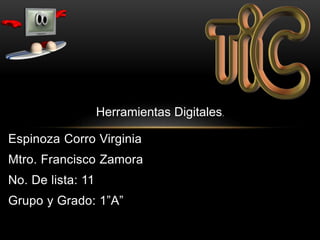 Espinoza Corro Virginia
Mtro. Francisco Zamora
No. De lista: 11
Grupo y Grado: 1”A”
Herramientas Digitales.
 