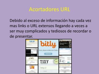 Acortadores URL
Debido al exceso de información hay cada vez
mas links o URL extensos llegando a veces a
ser muy complicados y tediosos de recordar o
de presentar.
 