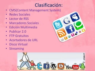 Clasificación:
• CMS(Content Management System)
• Redes Sociales
• Lector de RSS
• Marcadores Sociales
• Edición Multimedia
• Publicar 2.0
• FTP Gratuitos
• Acortadores de URL
• Disco Virtual
• Streaming
 