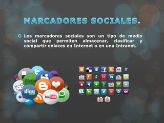 .
 Los marcadores sociales son un tipo de medio
social que permiten almacenar, clasificar y
compartir enlaces en Internet o en una Intranet.
 