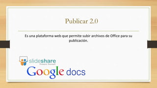 Publicar 2.0
Es una plataforma web que permite subir archivos de Office para su
publicación.
 
