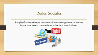 Redes Sociales
Son plataformas web que permiten a los usuarios generar contenido,
interactuar y crear comunidades sobre intereses similares.
 
