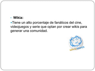 • Wikia:
Tiene un alto porcentaje de fanáticos del cine,
videojuegos y serie que optan por crear wikis para
generar una comunidad.
 