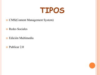 TIPOS 
 CMS(Content Management System) 
 Redes Sociales 
 Edición Multimedia 
 Publicar 2.0 
 