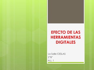 EFECTO DE LAS
HERRAMIENTAS
DIGITALES
La Salle CESLAS
2”B”
N.L: 1
 
