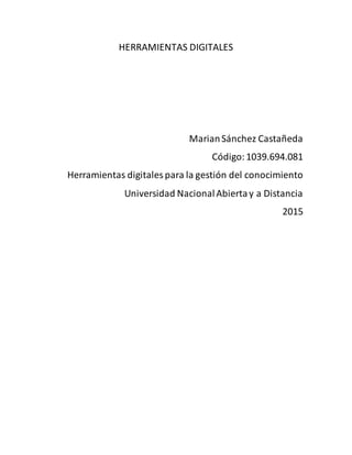 HERRAMIENTAS DIGITALES
MarianSánchez Castañeda
Código:1039.694.081
Herramientas digitales para la gestión del conocimiento
Universidad NacionalAbiertay a Distancia
2015
 