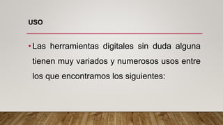 USO
•Las herramientas digitales sin duda alguna
tienen muy variados y numerosos usos entre
los que encontramos los siguientes:
 