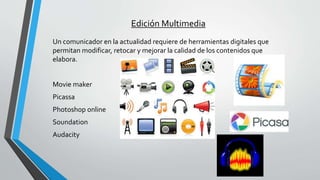 Edición Multimedia
Un comunicador en la actualidad requiere de herramientas digitales que
permitan modificar, retocar y me...