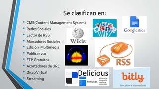 Se clasifican en:
• CMS(Content Management System)
• Redes Sociales
• Lector de RSS
• Marcadores Sociales
• Edición Multim...