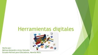 Herramientas digitales
Hecho por:
Melissa Alejandra virrey Zamudio
Escuela Normal para Educadoras, Morelia Mich.
 