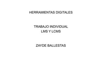 HERRAMIENTAS DIGITALES
TRABAJO INDIVIDUAL
LMS Y LCMS
ZAYDE BALLESTAS
 