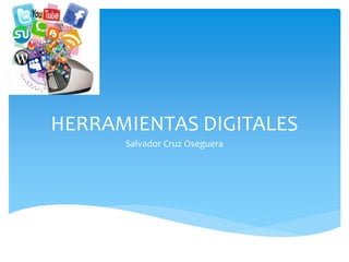 HERRAMIENTAS DIGITALES
Salvador Cruz Oseguera
 