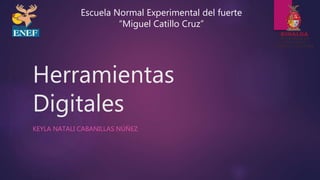 Herramientas
Digitales
KEYLA NATALI CABANILLAS NÚÑEZ
Escuela Normal Experimental del fuerte
“Miguel Catillo Cruz”
 