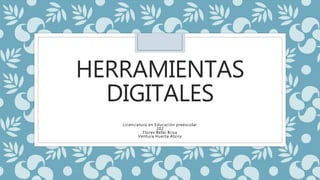 HERRAMIENTAS
DIGITALES
Licenciatura en Educación preescolar
202
Flores Bello Brisa
Ventura Huerta Atziry
 