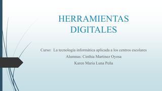 HERRAMIENTAS
DIGITALES
Curso: La tecnología informática aplicada a los centros escolares
Alumnas: Cinthia Martinez Oyosa
Karen Maria Luna Peña
 