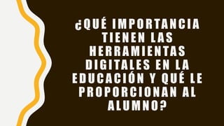 ¿QUÉ IMPORTANCIA
TIENEN L AS
HERRAMIENTAS
DIGITALES EN L A
EDUCACIÓN Y QUÉ LE
PROPORCIONAN AL
ALUMNO?
 