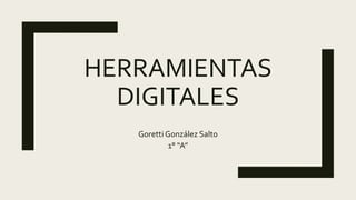 HERRAMIENTAS
DIGITALES
Goretti González Salto
1° “A”
 
