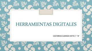 HERRAMIENTAS DIGITALES
CASTAÑEDA ALMANZA KATYA 1° “B”
 
