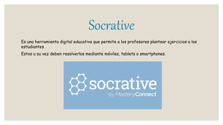 Socrative
Es una herramienta digital educativa que permite a los profesores plantear ejercicios a los
estudiantes.
Estos a su vez deben resolverlos mediante móviles, tablets o smartphones.
 