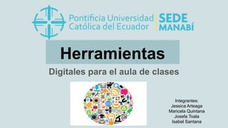 Herramientas
Digitales para el aula de clases
Integrantes:
Jessica Arteaga
Maricela Quintana
Josefa Toala
Isabel Santana
 
