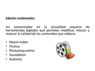 Edición multimedia:
Un comunicador en la actualidad requiere de
herramientas digitales que permitan modificar, retocar y
m...