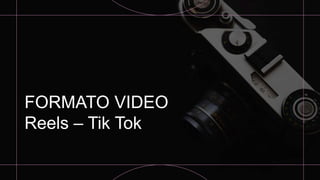 FORMATO VIDEO
Reels – Tik Tok
 