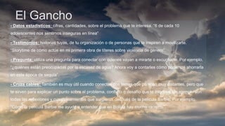 El Gancho
- Datos estadísticos: cifras, cantidades, sobre el problema que te interesa. “6 de cada 10
adolescentes nos sentimos inseguras en línea”
- Testimonios: historias tuyas, de tu organización o de personas que te inspiren a movilizarte.
“Storytime de cómo actúe en mi primera obra de títeres sobre violencia de género”.
- Pregunta: utiliza una pregunta para conectar con quienes vayan a mirarte o escucharte. Por ejemplo,
“¿quiénes están preocupadas por la escasez de agua? Ahora voy a contarles cómo podemos ahorrarla
en esta época de sequía”.
- Cruza cables: También es muy útil cuando conectas dos temas que parecen muy distantes, pero que
te sirven para explicar un punto sobre el problema, conflicto o desafío que te interesa. Un ejemplo son
todas las reflexiones y cuestionamientos que surgieron después de la película Barbie. Por ejemplo,
“Cómo la película Barbie me ayudó a entender que en Bolivia hay mucho racismo”.
 