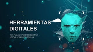 HERRAMIENTAS
DIGITALES
TICS PARA INSTITUCIONES EDUCATIVAS
JOSÉ VALDEMAR JUCUB COJOLÓN
 