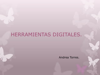 HERRAMIENTAS DIGITALES.
Andrea Torres.
 