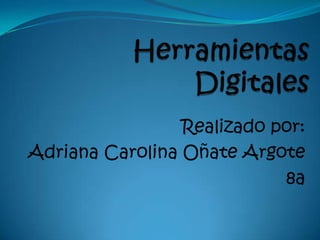 Herramientas Digitales Realizado por: Adriana Carolina Oñate Argote 8a 