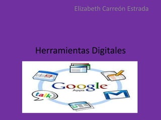 Herramientas Digitales
Elizabeth Carreón Estrada
 