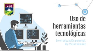 Uso de
herramientas
tecnológicas
En mi educación personal.
By: Víctor Ramírez
 