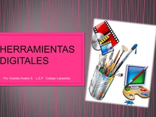 HERRAMIENTAS
DIGITALES
Por: Arabely Avalos S. L.E.P Colegio Labastida
 