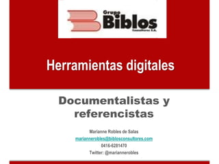 Herramientas digitales

  Documentalistas y
    referencistas
          Marianne Robles de Salas
    mariannerobles@biblosconsultores.com
                0416-6281470
          Twitter: @mariannerobles
 