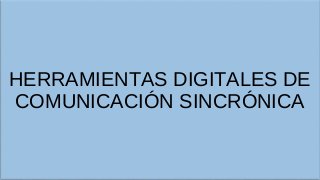 HERRAMIENTAS DIGITALES DE
COMUNICACIÓN SINCRÓNICA
 