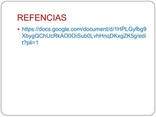 REFENCIAS
 https://docs.google.com/document/d/1HPLGyfbg9

XbygQChUcRkAO0OiSub0LvhHnqDKxgZK5g/edi
t?pli=1

 