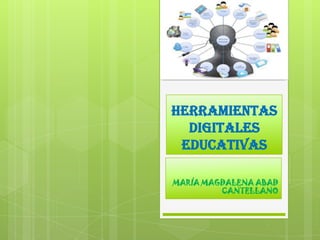 Herramientas
  digitales
 educativas

MARÍA MAGDALENA ABAD
         CANTELLANO
 