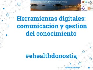 Herramientas digitales:
comunicación y gestión
del conocimiento
#ehealthdonostia
@DUEdevocacion
 
