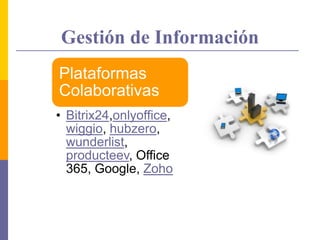 Gestión de Información
Plataformas
Colaborativas
• Bitrix24,onlyoffice,
wiggio, hubzero,
wunderlist,
producteev, Office
365, Google, Zoho
 