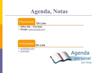 Agenda, Notas
On Line
Plataformas
• Office 365 – One Note
• Google, keep.google.com
On Line
Individuales
• workflowy.com
• Evernote
 
