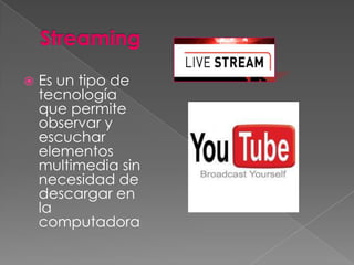    Es un tipo de
    tecnología
    que permite
    observar y
    escuchar
    elementos
    multimedia sin
    necesidad de
    descargar en
    la
    computadora
 