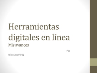 Herramientas
digitales en línea
Misavances
Por
Ulises Ramírez
 