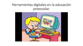 Herramientas digitales en la educación
preescolar.
 