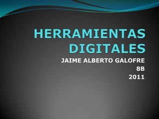 HERRAMIENTAS DIGITALES JAIME ALBERTO GALOFRE  8B 2011 