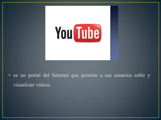 • es un portal del Internet que permite a sus usuarios subir y
visualizar videos.
 