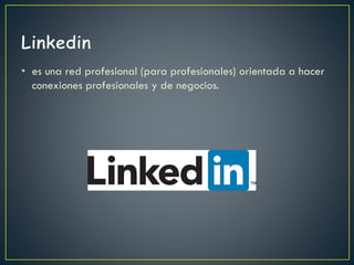 • es una red profesional (para profesionales) orientada a hacer
conexiones profesionales y de negocios.
 